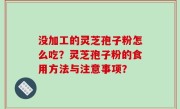 没加工的灵芝孢子粉怎么吃？灵芝孢子粉的食用方法与注意事项？