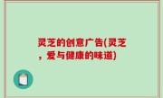 灵芝的创意广告(灵芝，爱与健康的味道)