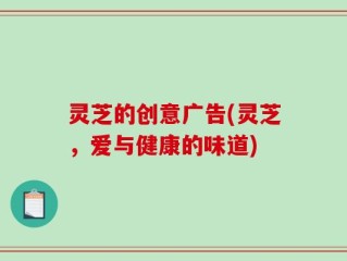 灵芝的创意广告(灵芝，爱与健康的味道)