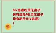 hiv患者吃灵芝孢子粉有益处吗(灵芝孢子粉有助于HIV患者？)