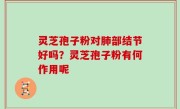 灵芝孢子粉对肺部结节好吗？灵芝孢子粉有何作用呢