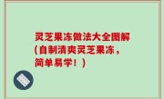 灵芝果冻做法大全图解(自制清爽灵芝果冻，简单易学！)