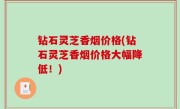 钻石灵芝香烟价格(钻石灵芝香烟价格大幅降低！)