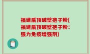 福建盾顶破壁孢子粉(福建盾顶破壁孢子粉：强力免疫增强剂)
