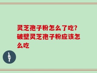 灵芝孢子粉怎么了吃？破壁灵芝孢子粉应该怎么吃