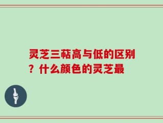 灵芝三萜高与低的区别？什么颜色的灵芝最