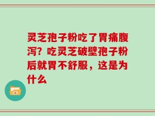 灵芝孢子粉吃了胃痛腹泻？吃灵芝破壁孢子粉后就胃不舒服，这是为什么