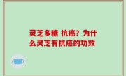 灵芝多糖 抗癌？为什么灵芝有抗癌的功效