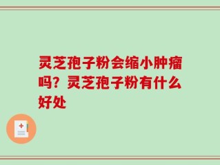 灵芝孢子粉会缩小肿瘤吗？灵芝孢子粉有什么好处