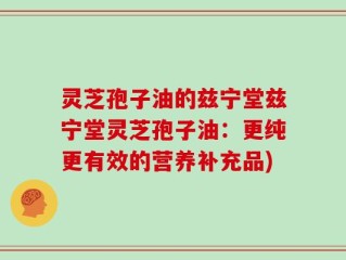 灵芝孢子油的兹宁堂兹宁堂灵芝孢子油：更纯更有效的营养补充品)