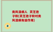 类风湿病人  灵芝孢子粉(灵芝孢子粉对类风湿病有益作用)