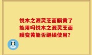 悦木之源灵芝面膜黄了能用吗悦木之源灵芝面膜变黄能否继续使用？