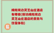 绵阳周边灵芝山庄酒店有哪些(探访绵阳周边灵芝山庄酒店的景致与住宿体验)