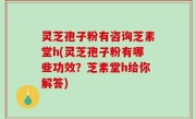 灵芝孢子粉有咨询芝素堂h(灵芝孢子粉有哪些功效？芝素堂h给你解答)