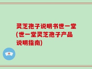 灵芝孢子说明书世一堂(世一堂灵芝孢子产品说明指南)