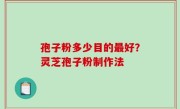孢子粉多少目的最好？灵芝孢子粉制作法