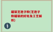 罐装芝孢子粉(芝孢子粉罐装的好处及工艺解析)