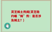 灵芝稀土传闻(灵芝隐约曝“稀”传：是否涉及稀土？)