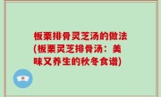 板栗排骨灵芝汤的做法(板栗灵芝排骨汤：美味又养生的秋冬食谱)