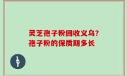 灵芝孢子粉回收义乌？孢子粉的保质期多长
