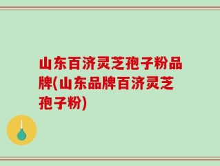 山东百济灵芝孢子粉品牌(山东品牌百济灵芝孢子粉)