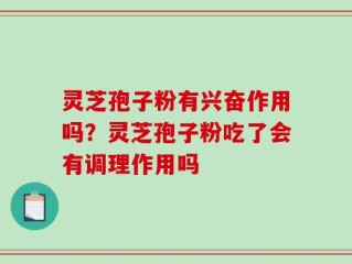 灵芝孢子粉有兴奋作用吗？灵芝孢子粉吃了会有调理作用吗