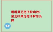 看看灵芝孢子粉功效？金芝红灵芝孢子粉怎么样