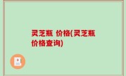 灵芝瓶 价格(灵芝瓶价格查询)