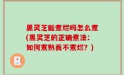 黑灵芝能煮烂吗怎么煮(黑灵芝的正确煮法：如何煮熟而不煮烂？)