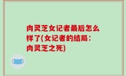 肉灵芝女记者最后怎么样了(女记者的结局：肉灵芝之死)