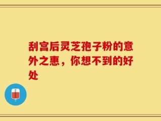 刮宫后灵芝孢子粉的意外之惠，你想不到的好处