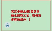 灵芝多糖水提(灵芝多糖水提取工艺，获得更多有效成分！)