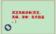灵芝天麻洋参(灵芝、天麻、洋参：东方佳品。)