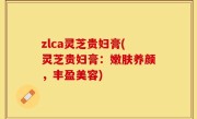 zlca灵芝贵妇膏(灵芝贵妇膏：嫩肤养颜，丰盈美容)