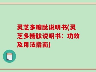 灵芝多糖肽说明书(灵芝多糖肽说明书：功效及用法指南)