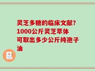 灵芝多糖的临床文献？1000公斤灵芝萃体可取出多少公斤纯孢子油