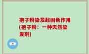 孢子粉染发起固色作用(孢子粉：一种天然染发剂)