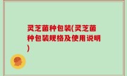 灵芝菌种包装(灵芝菌种包装规格及使用说明)