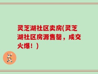 灵芝湖社区卖房(灵芝湖社区房源售罄，成交火爆！)