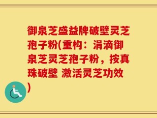 御泉芝盛益牌破壁灵芝孢子粉(重构：涓滴御泉芝灵芝孢子粉，按真珠破壁 激活灵芝功效)