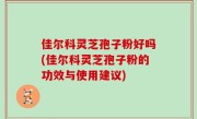 佳尔科灵芝孢子粉好吗(佳尔科灵芝孢子粉的功效与使用建议)