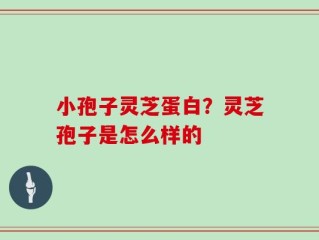 小孢子灵芝蛋白？灵芝孢子是怎么样的