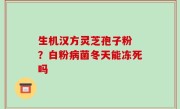 生机汉方灵芝孢子粉 ？白粉病菌冬天能冻死吗