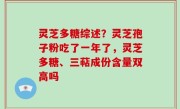 灵芝多糖综述？灵芝孢子粉吃了一年了，灵芝多糖、三萜成份含量双高吗