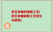 灵芝多糖的提取工艺(灵芝多糖提取工艺优化与研究)