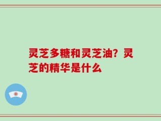 灵芝多糖和灵芝油？灵芝的精华是什么