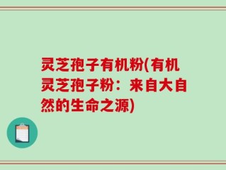 灵芝孢子有机粉(有机灵芝孢子粉：来自大自然的生命之源)