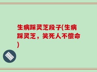 生病踩灵芝段子(生病踩灵芝，笑死人不偿命)