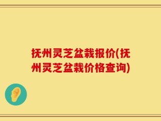 抚州灵芝盆栽报价(抚州灵芝盆栽价格查询)
