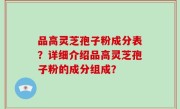 品高灵芝孢子粉成分表？详细介绍品高灵芝孢子粉的成分组成？